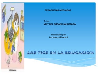PEDAGOGIAS MEDIADAS



Tutor:
VIKY DEL ROSARIO AHUMADA



      Presentado por:
    Luz Nancy Liévano R
 