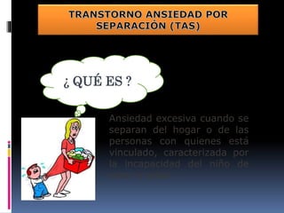 Ansiedad excesiva cuando se
separan del hogar o de las
personas con quienes está
vinculado, caracterizada por
la incapacidad del niño de
estar a solas.
¿ QUÉ ES ?
 