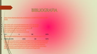  https://www.dspace.espol.edu.ec/bitstream/123456789/16558/15/CAP
%202
 http://ssst.com.co/normatividad/decreto-1072-de-2015/v
 http://ssst.com.co/normatividad/decreto-1072-de-2015/
 http://consultas-laborales.com.co/index.php?
 http://www.sigweb.cl/p3.phpcod=25
 http://es.slideshare.net/saquiar/proyecto
 LEY 9 DE 1979
http://www.alcaldiabogota.gov.co/sisjur/normas/Norma1.jsp?i=1177
 RESOLUCIÓN 2400 DE 1979
http://www.ins.gov.co:81/normatividad/Resoluciones/RESOLUCION%2
02400%20DE%201979.pdf?Mobile=1&Source=%2Fnormatividad%2F
_layouts%2Fmobile%2Fdispform%2Easpx%3FList%3Dcd8e9ace-
a894-4549-881d-eb05c834961c%26View%3Dd96f3ca8-3243-4dac-
a961-f37859855b5b%26ID%3D31%26CurrentPage%3D1
 