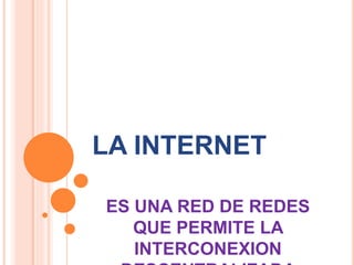 LA INTERNET
ES UNA RED DE REDES
QUE PERMITE LA
INTERCONEXION
 