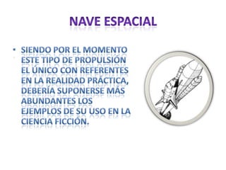 NAVE ESPACIALSiendo por el momento este tipo de propulsión el único con referentes en la realidad práctica, debería suponerse más abundantes los ejemplos de su uso en la ciencia ficción.