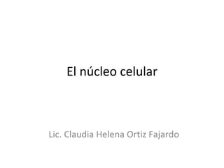 El núcleo celular



Lic. Claudia Helena Ortiz Fajardo
 