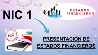 NIC 1
PRESENTACIÓN DE
ESTADOS FINANCIEROS
 