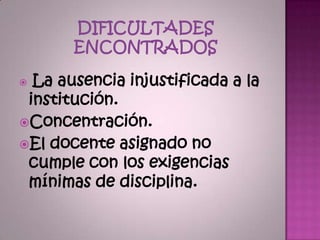  La ausencia injustificada a la
 institución.
Concentración.
El docente asignado no
 cumple con los exigencias
 mínimas de disciplina.
 
