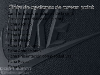 Características principales de la cinta
Otras características de la cinta
Ficha Archivo
Ficha Inicio
Ficha Insertar
Ficha Diseño
Ficha Transiciones
Ficha Animaciones
Ficha Presentación con diapositivas
Ficha Revisar
Ficha Ver
 