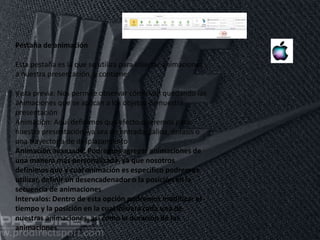 11/06/2016
Pestaña de animación
Esta pestaña es la que se utiliza para insertar animaciones
a nuestra presentación, y contiene:
Vista previa: Nos permite observar cómo van quedando las
animaciones que se aplican a los objetos de nuestra
presentación
Animación: Aquí definimos que efecto queremos para
nuestra presentación, ya sea de entrada, salida, énfasis o
una trayectoria de desplazamiento
Animación avanzada: Podremos agregar animaciones de
una manera más personalizada, ya que nosotros
definimos que y cual animación es especifico podremos
utilizar, definir un desencadenador o la posición en la
secuencia de animaciones
Intervalos: Dentro de esta opción podremos modificar el
tiempo y la posición en la cual iniciara cada una de
nuestras animaciones, así como la duración de las
animaciones.
 