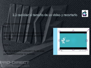 11/06/2016
¿Cómo cambiar el tamaño?
Paso 1:
Selecciona el video. Verás una caja con
asas de redimensionamiento, alrededor
del video.
Paso 2:
Haz clic y arrastra cualquiera de las asas
para redimensionar la película.
 