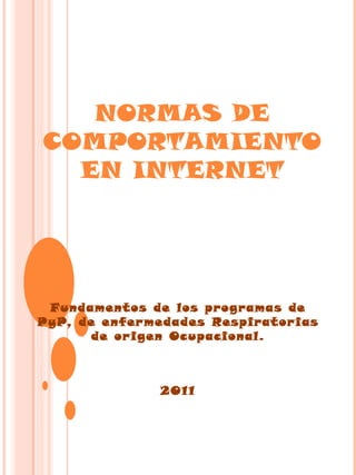 NORMAS DE COMPORTAMIENTO EN INTERNET Fundamentos de los programas de PyP, de enfermedades Respiratorias de origen Ocupacional. 2011 