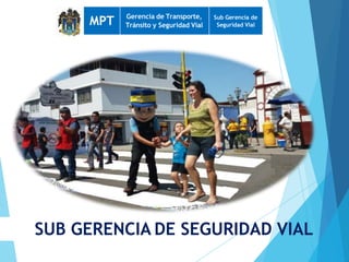 SUB GERENCIA DE SEGURIDAD VIAL
MPT Gerencia de Transporte,
Tránsito y Seguridad Vial
Sub Gerencia de
Seguridad Vial
 