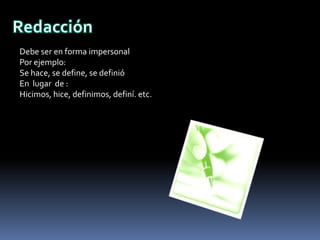 RedacciónDebe ser en forma impersonalPor ejemplo:Se hace, se define, se definióEn  lugar  de :Hicimos, hice, definimos, definí. etc.
