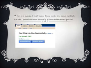  Este es el mensaje de confirmación de que nuestro post ha sido publicado
con éxito , presionando sobre View Blog, podremos ver cómo ha quedado:
 