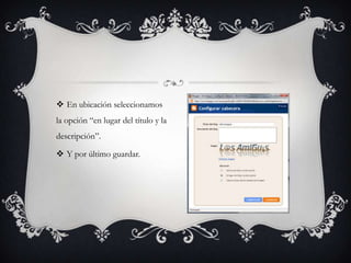  En ubicación seleccionamos
la opción “en lugar del título y la
descripción”.

 Y por último guardar.
 