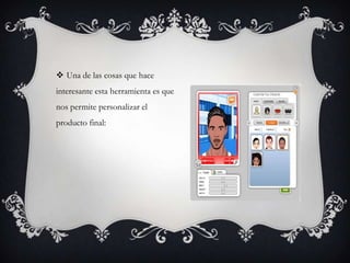  Una de las cosas que hace
interesante esta herramienta es que
nos permite personalizar el
producto final:
 