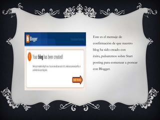 Este es el mensaje de
confirmación de que nuestro
blog ha sido creado con
éxito, pulsaremos sobre Start
posting para comenzar a postear
con Blogger.
 