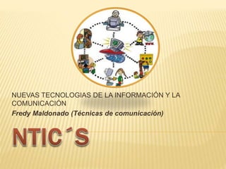 NUEVAS TECNOLOGIAS DE LA INFORMACIÓN Y LA 
COMUNICACIÓN 
Fredy Maldonado (Técnicas de comunicación) 
 