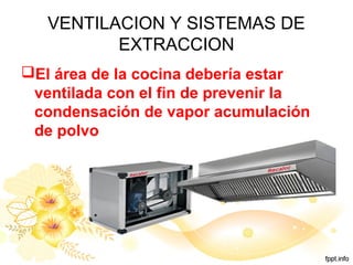 VENTILACION Y SISTEMAS DE
EXTRACCION
El área de la cocina debería estar
ventilada con el fin de prevenir la
condensación de vapor acumulación
de polvo
 