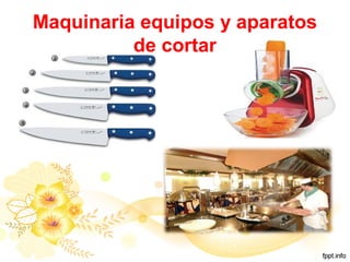 Maquinaria equipos y aparatos
de cortar
 