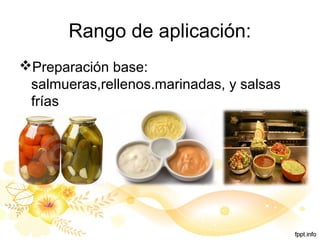 Rango de aplicación:
Preparación base:
salmueras,rellenos.marinadas, y salsas
frías
 