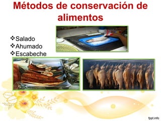 Métodos de conservación de
alimentos
Salado
Ahumado
Escabeche
 