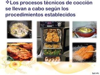 Los procesos técnicos de cocción
se llevan a cabo según los
procedimientos establecidos
 