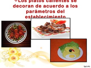 Los platos calientes se
decoran de acuerdo a los
parámetros del
establecimiento
 