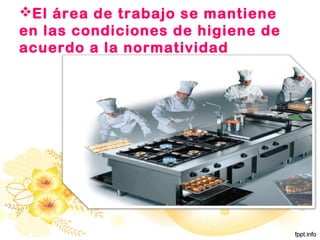 El área de trabajo se mantiene
en las condiciones de higiene de
acuerdo a la normatividad
 