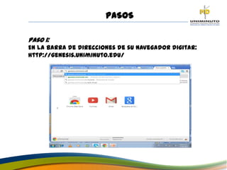 PASOS
Paso 1:
En la barra de direcciones de su navegador digitar:
http://genesis.uniminuto.edu/
 