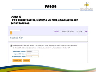 PASOS
Paso 4:
Por seguridad el sistema le pide cambiar el NIP
(contraseña).
 
