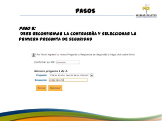 PASOS
Paso 5:
Debe reconfirmar la contraseña y seleccionar la
primera pregunta de seguridad
 