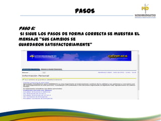 PASOS
Paso 6:
Si sigue los pasos de forma correcta se muestra el
mensaje “Sus cambios se
guardaron satisfactoriamente”
 