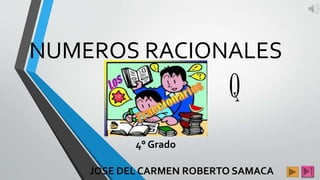NUMEROS RACIONALES
JOSE DEL CARMEN ROBERTO SAMACA
Q
4° Grado
 