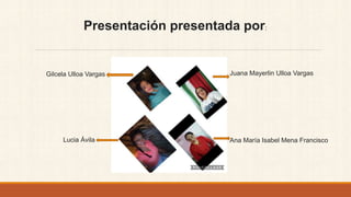 Gilcela Ulloa Vargas
Presentación presentada por:
Juana Mayerlin Ulloa Vargas
Ana María Isabel Mena FranciscoLucia Ávila
 