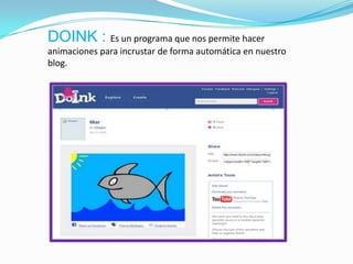 DOINK : Es un programa que nos permite hacer
animaciones para incrustar de forma automática en nuestro
blog.
 
