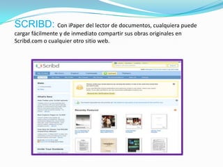 SCRIBD: Con iPaper del lector de documentos, cualquiera puede
cargar fácilmente y de inmediato compartir sus obras originales en
Scribd.com o cualquier otro sitio web.
 