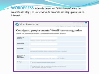 WORDPRESS: Además de ser un fantástico software de
creación de blogs, es un servicio de creación de blogs gratuitos en
Internet.
 