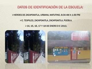 HEROES DE ZACAPOAXTLA, URBANA, MATUTINO, 8:30 AM A 1:30 PM

      C. TEXPILCO, ZACAPOAXTLA, ZACAPOAXTLA, PUEBLA.

           14, 15, 16, 17 Y 18 DE ENERO D E 2013.
 