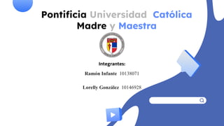 Pontiﬁcia Universidad Católica
Madre y Maestra
Integrantes:
Ramón Infante 10138071
Lorelly González 10146928
 