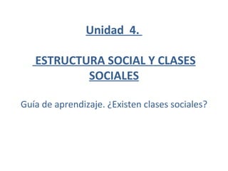 Unidad  4.   ESTRUCTURA SOCIAL Y CLASES SOCIALES Guía de aprendizaje. ¿Existen clases sociales? 