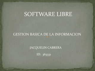 SOFTWARE LIBRE
GESTION BASICA DE LA INFORMACION
JACQUELIN CABRERA
ID: 363331
 