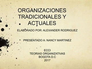 ORGANIZACIONES
TRADICIONALES Y
ACTUALES
ELABORADO POR: ALEXANDER RODRIGUEZ
PRESENTADO A: NANCY MARTINEZ
ECCI
TEORIAS ORGANIZATIVAS
BOGOTA D.C
2017
 
