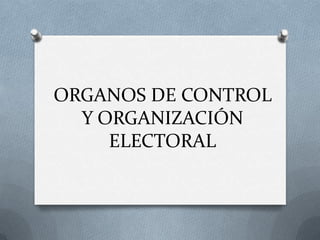 ORGANOS DE CONTROL
  Y ORGANIZACIÓN
     ELECTORAL
 