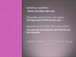 Yeimis González Mercado


Yeimigonzalez1810hotmail.com



 Escuela Normal Superior Del Distrito de
barranquilla
 