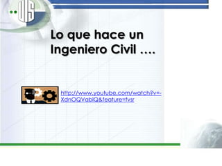Lo que hace un
Ingeniero Civil ….


 http://www.youtube.com/watch?v=-
 XdnOQVablQ&feature=fvsr
 