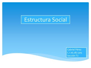 Estructura Social
Gabriel Pérez
C.I 26.287.305
Sección T2
 