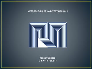 METODOLOGIA DE LA INVESTIGACION II 
Oscar Carrizo 
C.I. V-15.766.617 
 