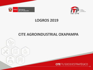 CITE AGROINDUSTRIAL OXAPAMPA
LOGROS 2019
 