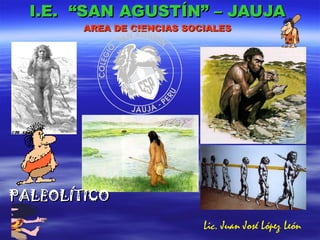 I.E.  “SAN AGUSTÍN” – JAUJA AREA DE CIENCIAS SOCIALES PALEOLÍTICO Lic. Juan José López León 