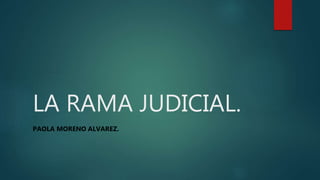 LA RAMA JUDICIAL.
PAOLA MORENO ALVAREZ.
 