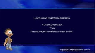Expositor: Marcelo Carrillo Sànchez
UNIVERSIDAD POLITÉCNICA SALESIANA
CLASE DEMOSTRATIVA
TEMA:
“Procesos integradores del pensamiento: Análisis”
 