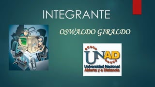 INTEGRANTE
OSWALDO GIRALDO

 
